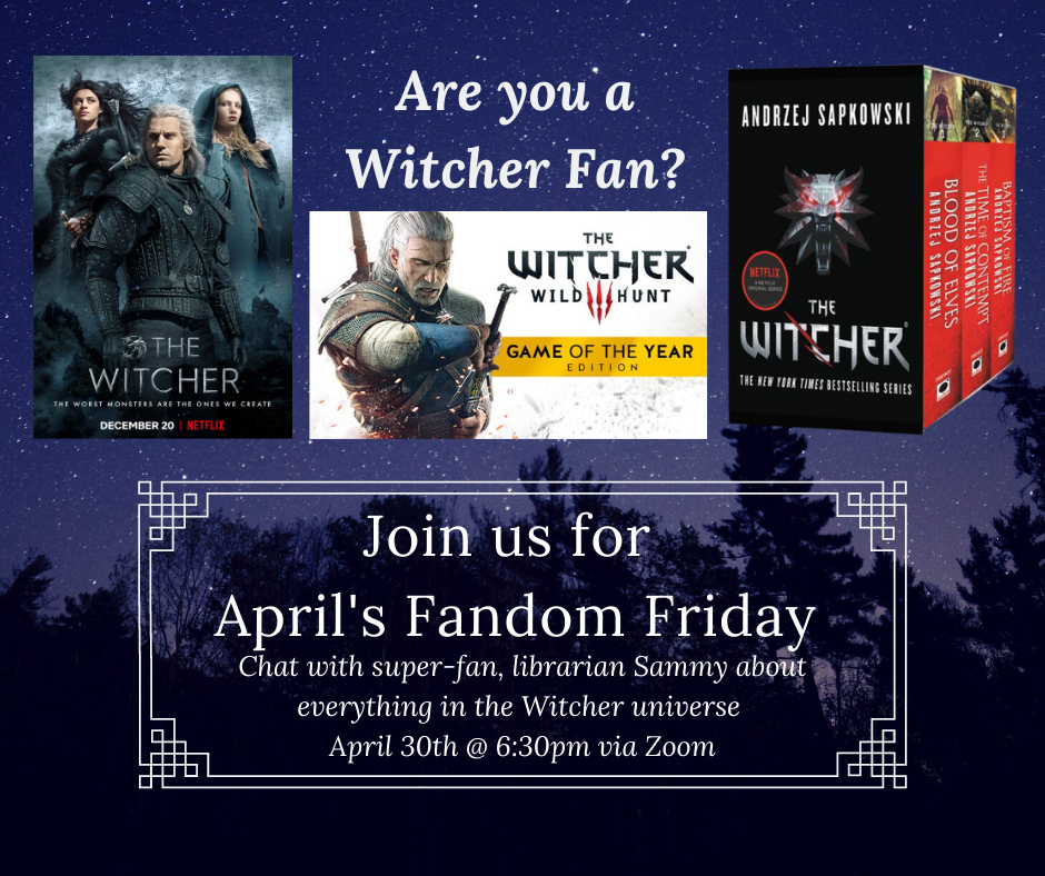 Are you a Witcher Fan? Join Us For April's Fandom Friday Chat with super-fan, librarian Sammy about everything in the Witcher universe  April 30th @ 6:30pm via Zoom