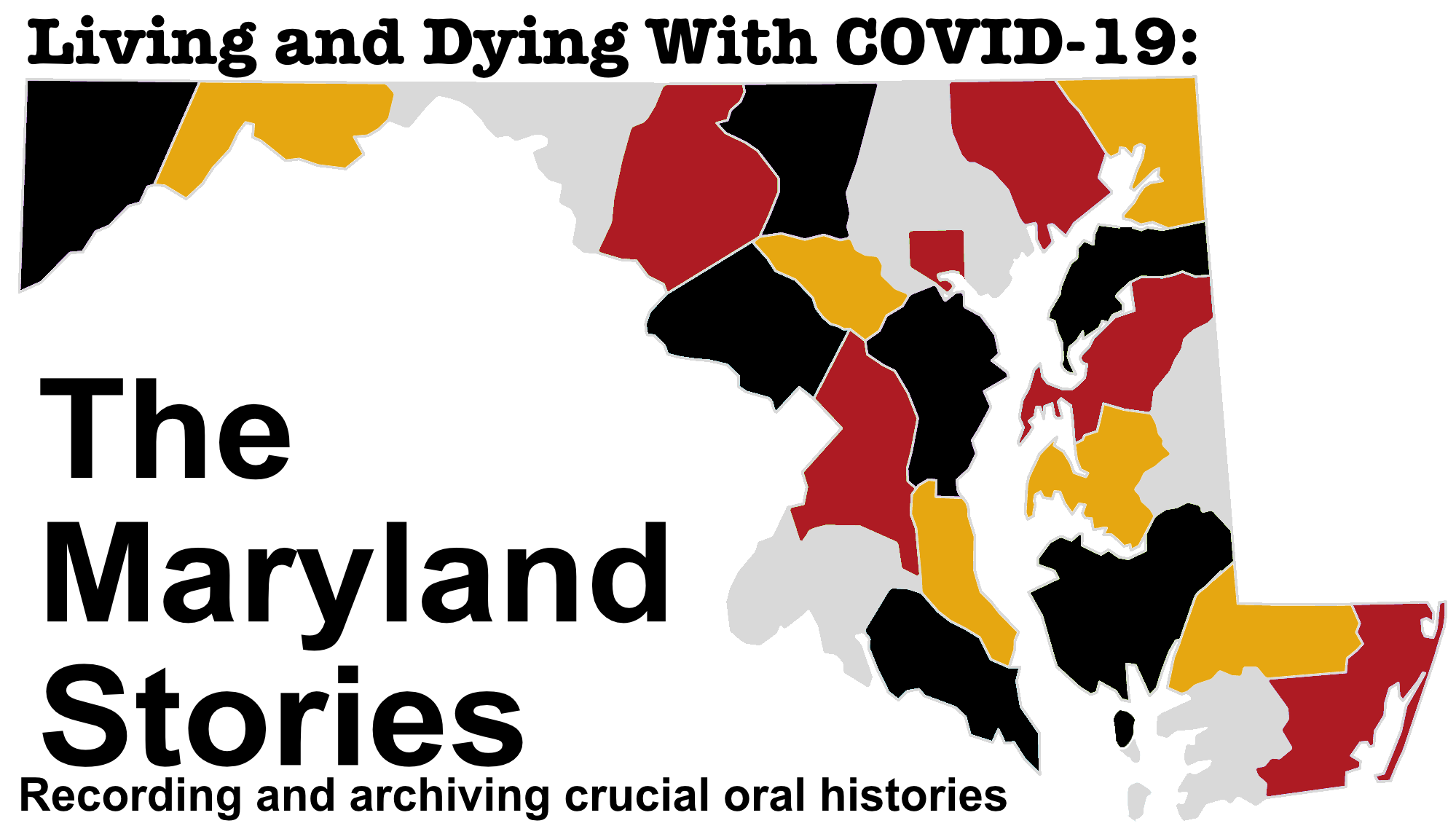 An image of Maryland with the counties colored in yellow, black, grey, and red is on a white background. Above the state is the text "Living and dying with COVID-19." Beneath the state is the text "The Maryland Stories. Recording and archiving crucial oral histories.