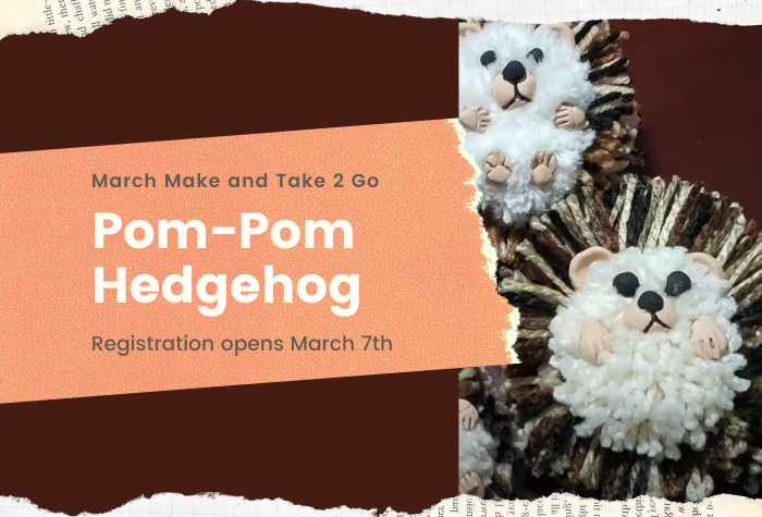 Text on the left reads "March Make and Take 2 Go: Pom-Pom Hedgehog Registration opens March 7th. Image shows two pom-pom hedgehogs with white yarn stomachs, and a variety of brown yarns for quills. The eyes, nose, and paws are made of clay. All are set against a dark red background.