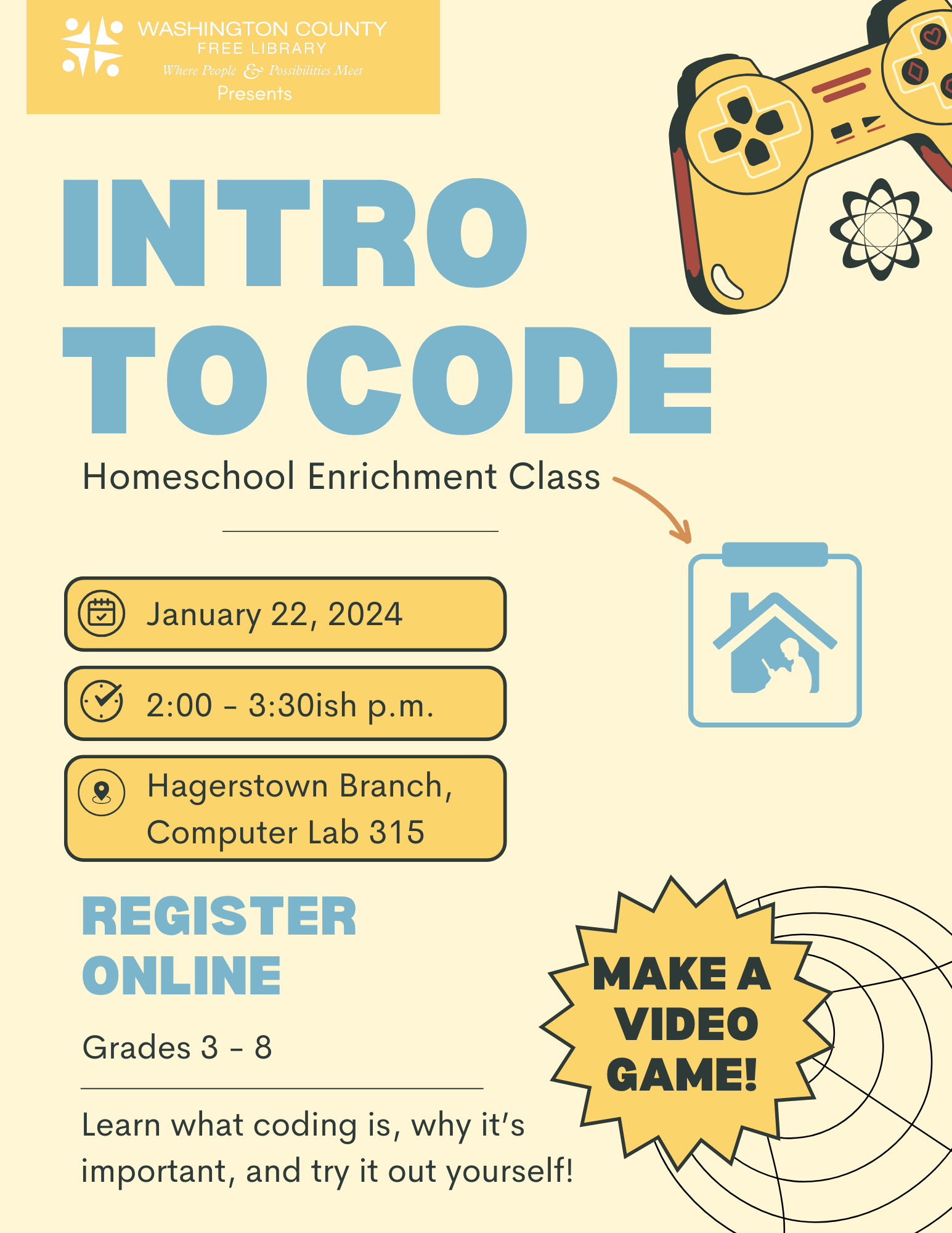 Flyer for Homeschool Enrichment Intro to Code Program. The flyer has a video game controller in the right corner, and gives the date, time and location of the event, which is January 22, 2:00 p.m. in the Computer Lab (Room 315). The program will introduce kids grades 1 to 8 to the concept of coding, and allow them to make their own computer game using Scratch. 