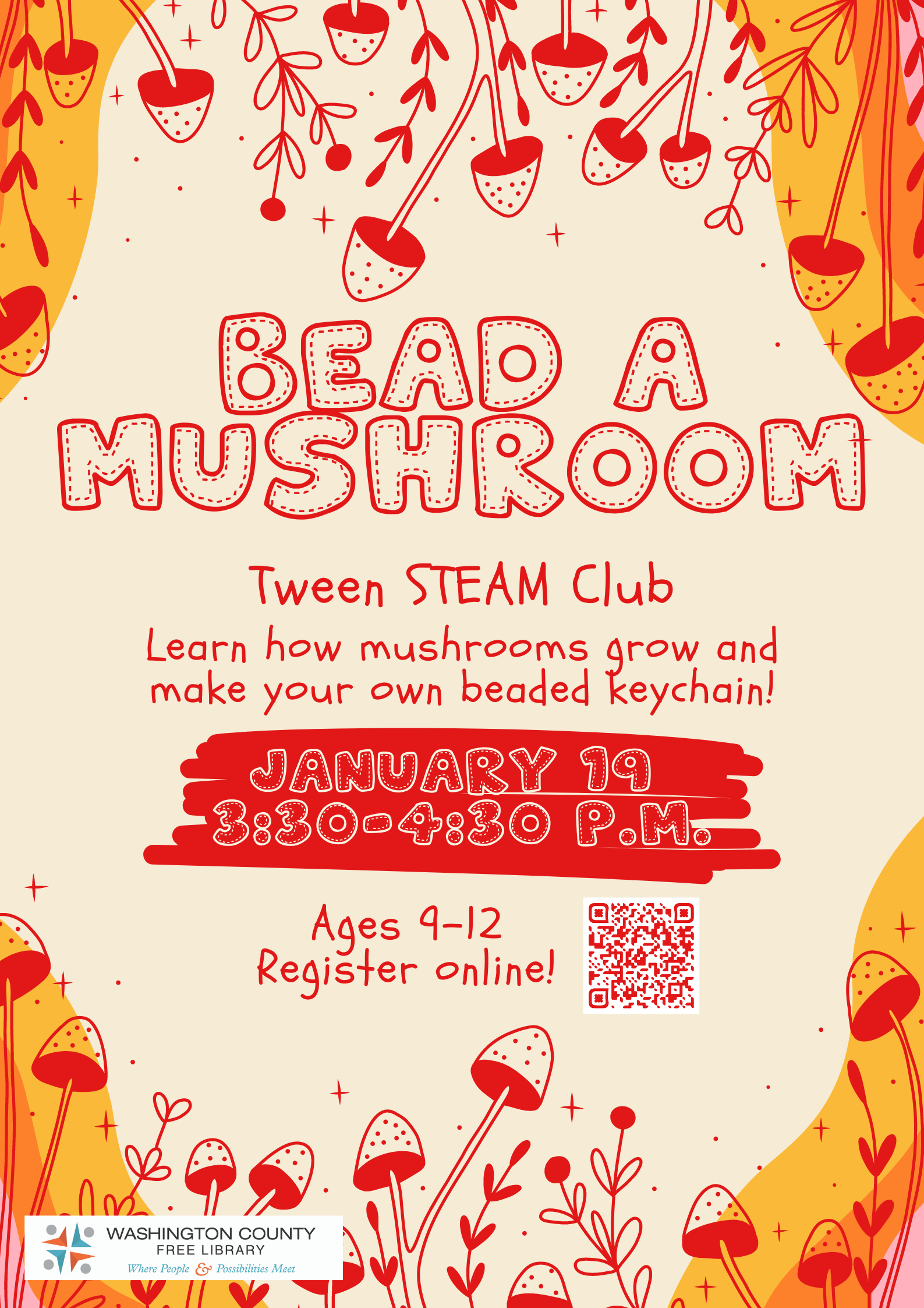 Bead a Mushroom Tween STEAM Club poster. The poster has a groovy 70s vibe to it, with red mushroom graphics growing from the top and bottom, and orange and yellow swirly rainbows adorning each corner. The text looks like quilt patches and handwriting. It reads: Bead a Mushroom: Tween STEAM Club. Learn how mushrooms grow and make your own beaded keychain. January 19, 3:30 p.m. Ages 9 to 12. Register online. There is a QR code provided for registration. 