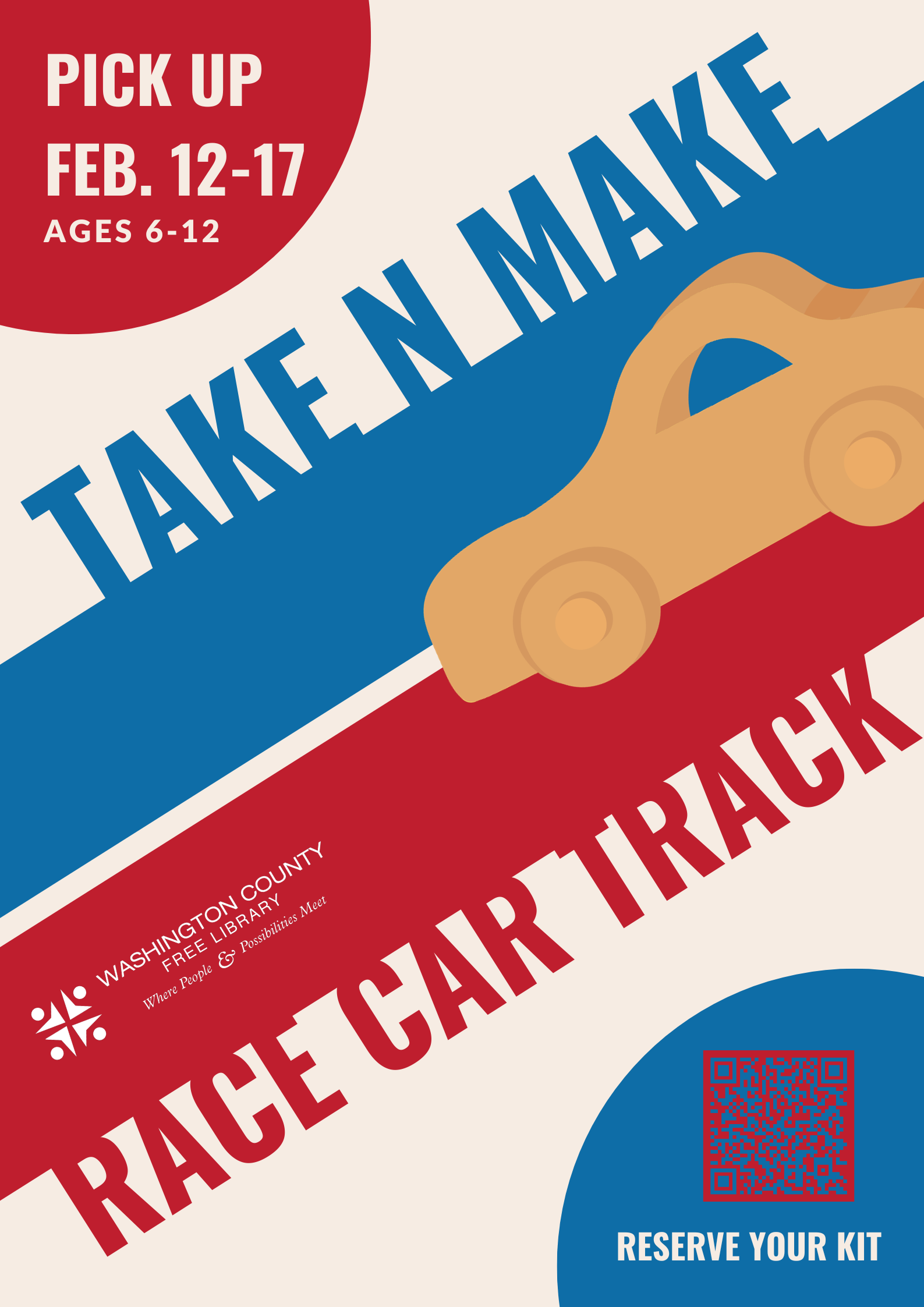 A wooden car zooms in from the upper right hand corner towards the lower left corner on a blue and white track. The poster reads: Take N Make Race Car Track. Pick Up February 12 through 17. Ages 6 to 12. Reserve your kit" with a red and blue QR code in the lower right corner. 